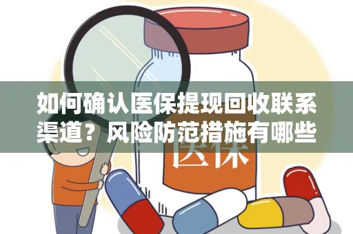 如何确认医保提现回收联系渠道？风险防范措施有哪些？